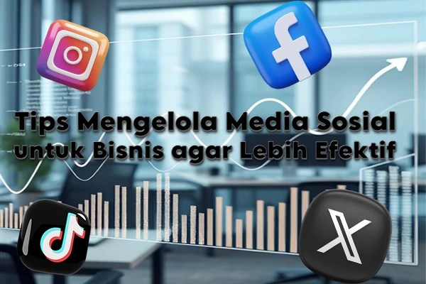 Tips Mengelola Media Sosial untuk Bisnis agar Lebih Efektif